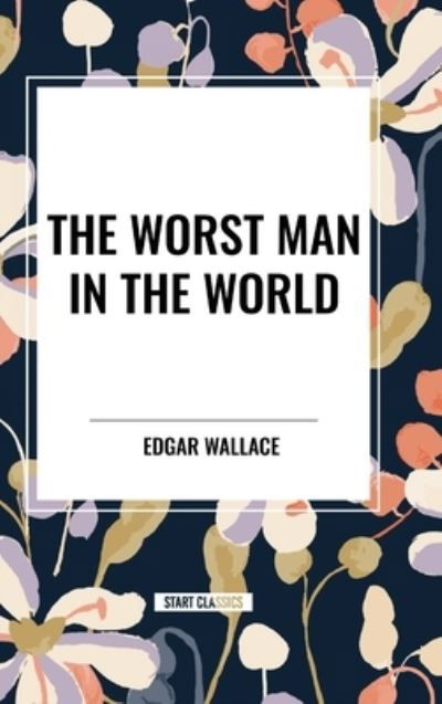 The Worst Man in the World - Edgar Wallace - Books - Start Classics - 9798880923090 - May 22, 2024