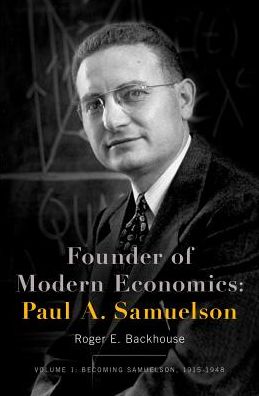 Cover for Backhouse, Professor Roger E. (Professor of the History and Philosophy of Economics, Professor of the History and Philosophy of Economics, University of Birmingham) · Founder of Modern Economics: Paul A. Samuelson: Volume 1: Becoming Samuelson, 1915-1948 - Oxford Studies in History of Economics (Hardcover Book) (2017)