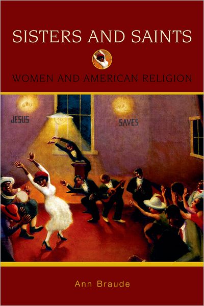 Cover for Braude, Ann (, Director of the Women's Studies in Religion Program and Senior Lecturer in the History of Christianity, Harvard Divinity School) · Sisters and Saints: Women and American Religion - Religion in American Life (Paperback Book) (2007)