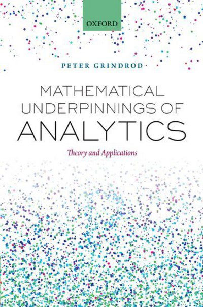 Cover for Grindrod, Peter (Professor of Mathematics, Professor of Mathematics, Mathematical Institute, University of Oxford) · Mathematical Underpinnings of Analytics: Theory and Applications (Hardcover Book) (2014)