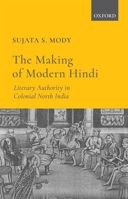 Cover for Mody, Dr Sujata S. (Associate Professor of Hindi-Urdu Language and Literature, Department of Foreign Languages and Literatures, Associate Professor of Hindi-Urdu Language and Literature, Department of Foreign Languages and Literatures, North Carolina Stat · The Making of Modern Hindi: Literary Authority in Colonial North India (Hardcover Book) (2018)