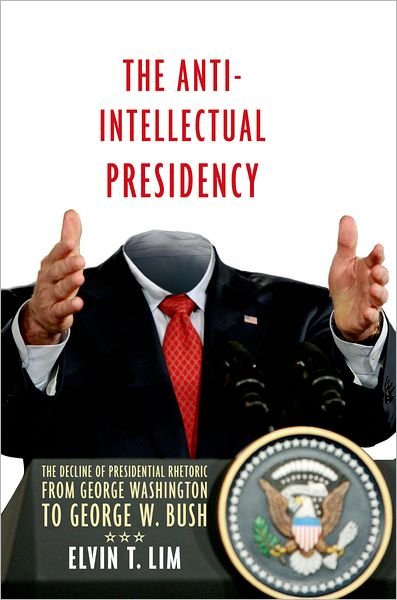 Cover for Lim, Elvin (, Wesleyan University) · The Anti-Intellectual Presidency: The Decline of Presidential Rhetoric from George Washington to George W. Bush (Taschenbuch) (2012)