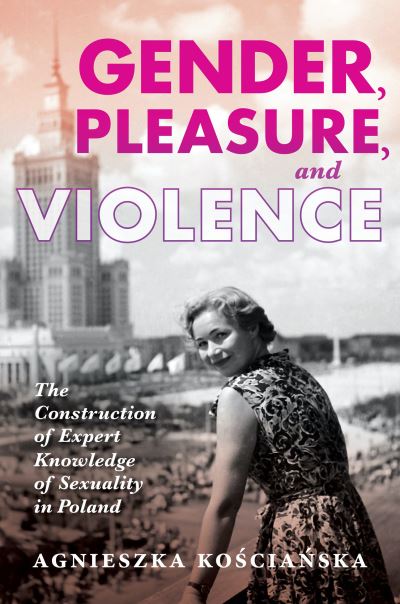 Cover for Agnieszka Koscianska · Gender, Pleasure, and Violence: The Construction of Expert Knowledge of Sexuality in Poland (Paperback Book) (2021)