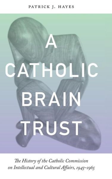 Cover for Patrick Hayes · Catholic Brain Trust: The History of the Catholic Commission on Intellectual and Cultural Affairs, 1945-1965 (Hardcover Book) (2011)