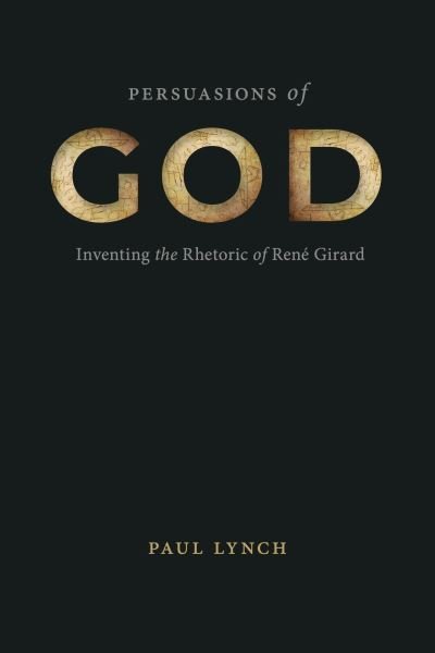 Cover for Paul Lynch · Persuasions of God: Inventing the Rhetoric of Rene Girard - RSA Series in Transdisciplinary Rhetoric (Inbunden Bok) (2024)