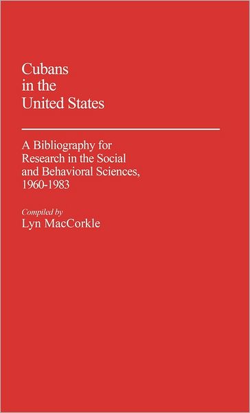 Cover for Lyn Maccorkle · Cubans in the United States: A Bibliography for Research in the Social and Behavioral Sciences, 1960-1983 - Bibliographies and Indexes in Sociology (Hardcover Book) (1984)