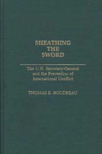 Cover for Thomas E. Boudreau · Sheathing the Sword: The U.N. Secretary-General and the Prevention of International Conflict (Hardcover Book) (1991)