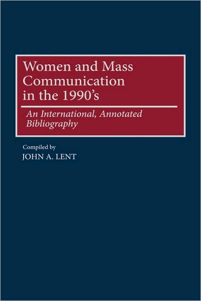 Cover for John Lent · Women and Mass Communications in the 1990's: An International, Annotated Bibliography - Bibliographies and Indexes in Women's Studies (Hardcover Book) [Annotated edition] (1999)