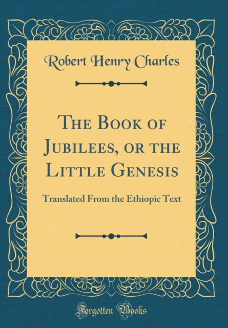 Cover for Robert Henry Charles · The Book of Jubilees, or the Little Genesis : Translated from the Ethiopic Text (Classic Reprint) (Hardcover Book) (2018)