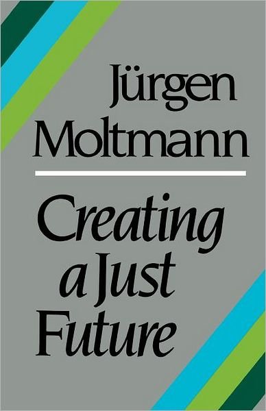 Cover for Jurgen Moltmann · Creating a Just Future: The Politics of Peace and the Ethics of Creation in a Threatened World (Paperback Bog) (2012)