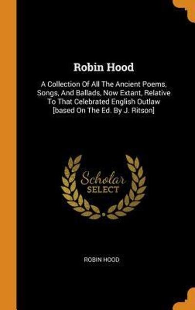 Cover for Robin Hood · Robin Hood: A Collection of All the Ancient Poems, Songs, and Ballads, Now Extant, Relative to That Celebrated English Outlaw [based on the Ed. by J. Ritson] (Hardcover Book) (2018)