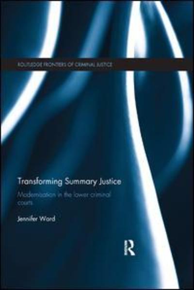 Cover for Ward, Jenni (Middlesex University, UK) · Transforming Summary Justice: Modernisation in the Lower Criminal Courts - Routledge Frontiers of Criminal Justice (Paperback Book) (2019)