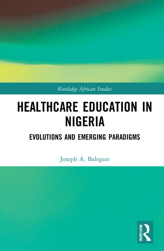 Cover for Balogun, Joseph A. (Chicago State University, USA) · Healthcare Education in Nigeria: Evolutions and Emerging Paradigms - Routledge African Studies (Hardcover Book) (2020)