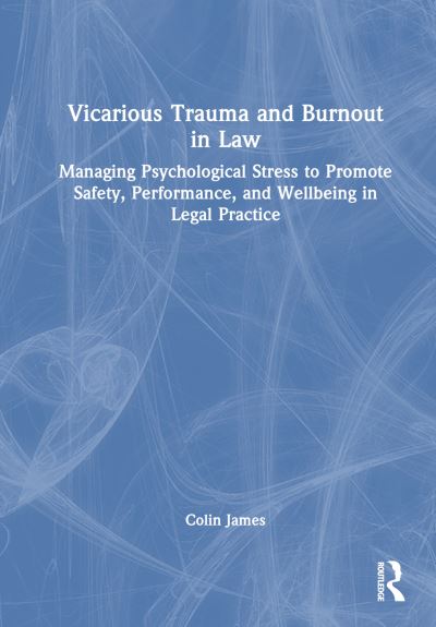 Cover for Colin James · Vicarious Trauma and Burnout in Law: Managing Psychological Stress to Promote Safety, Performance, and Wellbeing in Legal Practice (Gebundenes Buch) (2025)