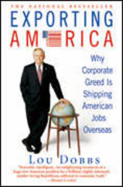Cover for Lou Dobbs · Exporting America: Why Corporate Greed is Shipping Jobs Overseas (Paperback Book) (2006)
