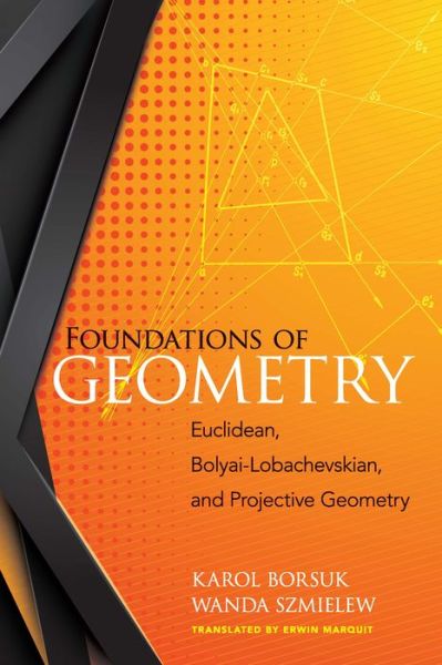 Cover for Karol Borsuk · Foundations of Geometry: Euclidean, Bolyai-Lobachevskian, and Projective Geometry: Euclidean, Bolyai-Lobachevskian, and Projective Geometry (Paperback Book) (2018)