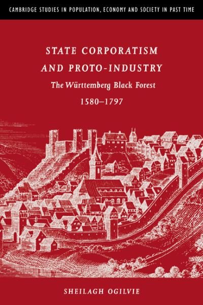 Cover for Ogilvie, Sheilagh C. (University of Cambridge) · State Corporatism and Proto-Industry: The Wurttemberg Black Forest, 1580–1797 - Cambridge Studies in Population, Economy and Society in Past Time (Hardcover Book) (1997)