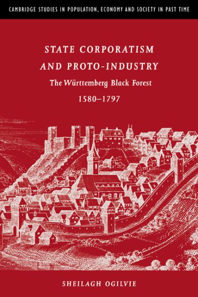 Cover for Ogilvie, Sheilagh C. (University of Cambridge) · State Corporatism and Proto-Industry: The Wurttemberg Black Forest, 1580–1797 - Cambridge Studies in Population, Economy and Society in Past Time (Inbunden Bok) (1997)