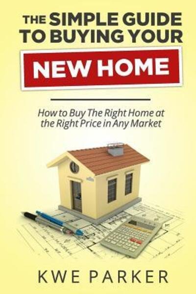 The Simple Guide to Buying Your New Home: How to Buy the Right Home at the Right Price in Any Market - Kwe Parker - Książki - Kwe Parker - 9780615943091 - 19 grudnia 2013