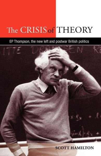 The Crisis of Theory: E.P. Thompson, the New Left and Postwar British Politics - Scott Hamilton - Kirjat - Manchester University Press - 9780719089091 - torstai 1. marraskuuta 2012
