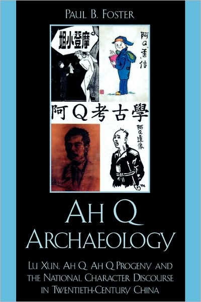 Ah Q Archaeology: Lu Xun, Ah Q, Ah Q Progeny, and the National Character Discourse in Twentieth Century China - Paul B. Foster - Books - Bloomsbury Publishing Plc - 9780739128091 - April 2, 2008