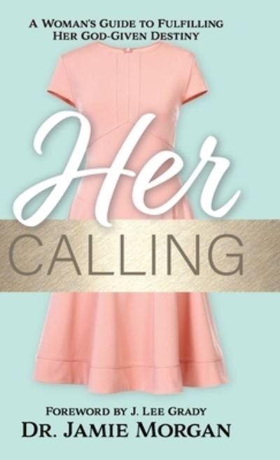 Cover for Dr Jamie Morgan · Her Calling : A Woman's Guide to Fulfilling Her God-Given Destiny (Hardcover Book) (2023)