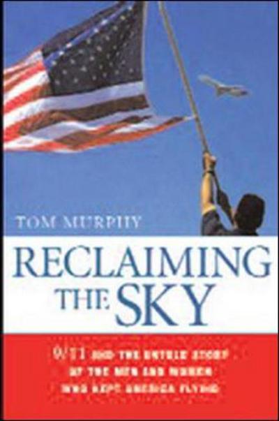 Cover for Tom Murphy · Reclaiming the Sky: 9/11 and the Untold Story of the Men and Women Who Kept America Flying (Hardcover Book) [Ed edition] (2006)