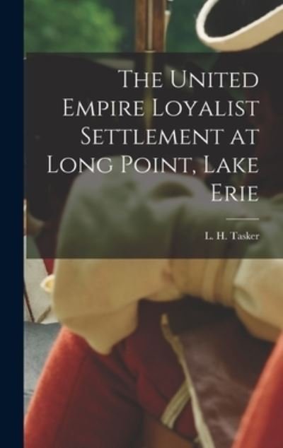 Cover for L H (Lawrence Hermon) Tasker · The United Empire Loyalist Settlement at Long Point, Lake Erie [microform] (Gebundenes Buch) (2021)