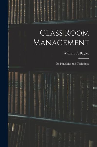 Cover for William Chandler Bagley · Class Room Management; Its Principles and Technique (Paperback Book) (2021)