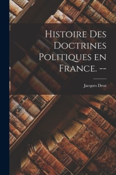 Cover for Jacques 1909- Droz · Histoire Des Doctrines Politiques En France. -- (Paperback Book) (2021)