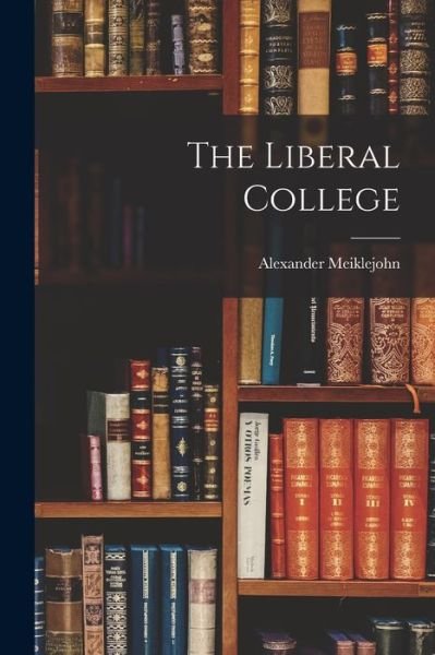 Liberal College - Alexander Meiklejohn - Böcker - Creative Media Partners, LLC - 9781016244091 - 27 oktober 2022
