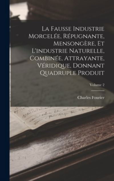 Cover for Charles Fourier · Fausse Industrie Morcelée, Répugnante, Mensongère, et l'industrie Naturelle, Combinée, Attrayante, Véridique, Donnant Quadruple Produit; Volume 2 (Book) (2022)