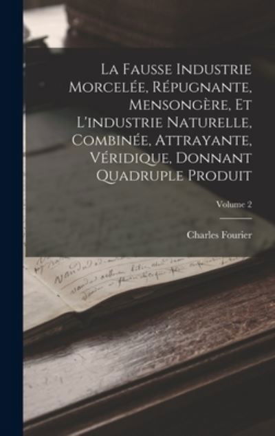 Cover for Charles Fourier · Fausse Industrie Morcelée, Répugnante, Mensongère, et l'industrie Naturelle, Combinée, Attrayante, Véridique, Donnant Quadruple Produit; Volume 2 (Bok) (2022)