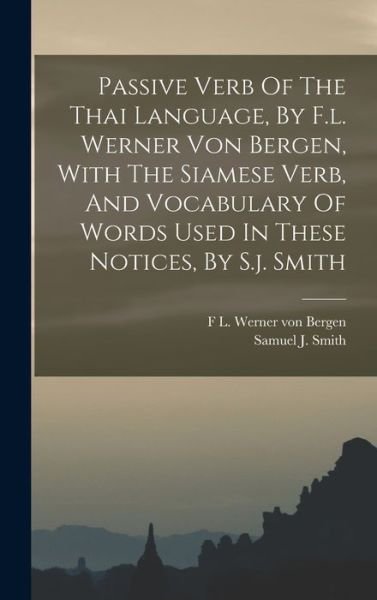 Cover for F L Werner Von Bergen · Passive Verb of the Thai Language, by F. L. Werner Von Bergen, with the Siamese Verb, and Vocabulary of Words Used in These Notices, by S. J. Smith (Bok) (2022)