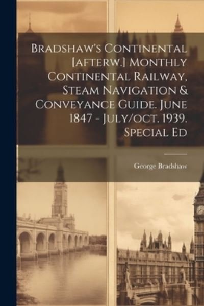 Bradshaw's Continental [afterw. ] Monthly Continental Railway, Steam Navigation & Conveyance Guide. June 1847 - July / oct. 1939. Special Ed - George Bradshaw - Bøker - Creative Media Partners, LLC - 9781021194091 - 18. juli 2023