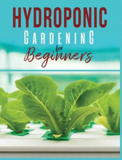 Cover for Carl Jennings · Hydroponic Gardening: A Comprehensive Beginner's Guide to Growing Healthy Herbs, Fruits Vegetables, Microgreens and Plants (Hardcover Book) (2023)