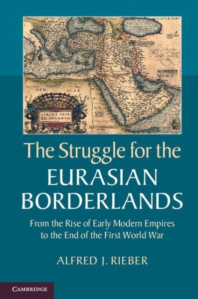 Cover for Rieber, Alfred J. (University of Pennsylvania) · The Struggle for the Eurasian Borderlands: From the Rise of Early Modern Empires to the End of the First World War (Hardcover bog) (2014)