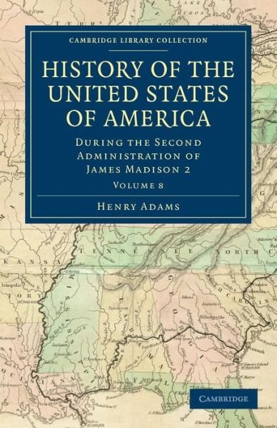 Cover for Henry Adams · History of the United States of America (1801–1817): Volume 8: During the Second Administration of James Madison 2 - Cambridge Library Collection - North American History (Paperback Book) (2011)