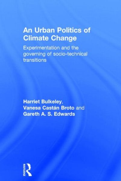 Cover for Bulkeley, Harriet (University of Durham, UK) · An Urban Politics of Climate Change: Experimentation and the Governing of Socio-Technical Transitions (Hardcover Book) (2014)