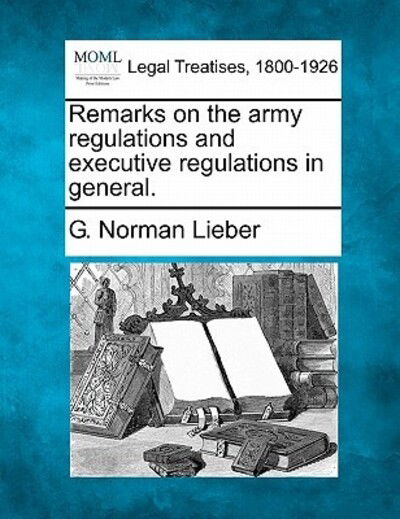 Cover for G Norman Lieber · Remarks on the Army Regulations and Executive Regulations in General. (Paperback Book) (2010)
