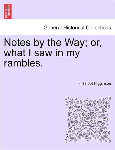 Cover for H Talbot Higginson · Notes by the Way; Or, What I Saw in My Rambles. (Taschenbuch) (2011)