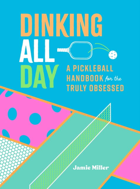 Cover for Jamie Miller · Dinking All Day: A Pickleball Handbook for the Truly Obsessed (Hardcover Book) (2024)