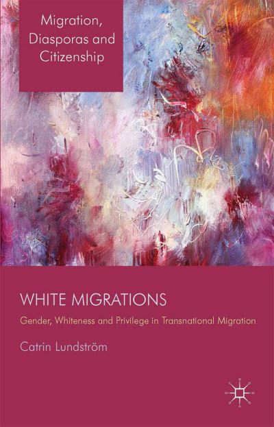 White Migrations: Gender, Whiteness and Privilege in Transnational Migration - Migration, Diasporas and Citizenship - C. Lundstroem - Books - Palgrave Macmillan - 9781349450091 - 2014