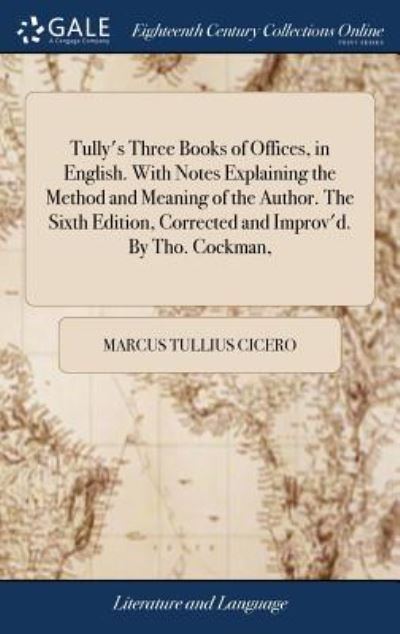 Cover for Marcus Tullius Cicero · Tully's Three Books of Offices, in English. With Notes Explaining the Method and Meaning of the Author. The Sixth Edition, Corrected and Improv'd. By Tho. Cockman, (Gebundenes Buch) (2018)