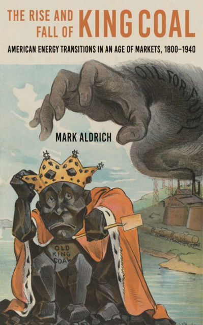The Rise and Fall of King Coal: American Energy Transitions in an Age of Markets, 1800–1940 - Hagley Library Studies in Business, Technology, and Politics - Aldrich, Mark (Smith College) - Books - Johns Hopkins University Press - 9781421451091 - April 15, 2025