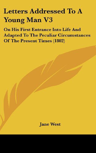 Cover for Jane West · Letters Addressed to a Young Man V3: on His First Entrance into Life and Adapted to the Peculiar Circumstances of the Present Times (1802) (Gebundenes Buch) (2008)