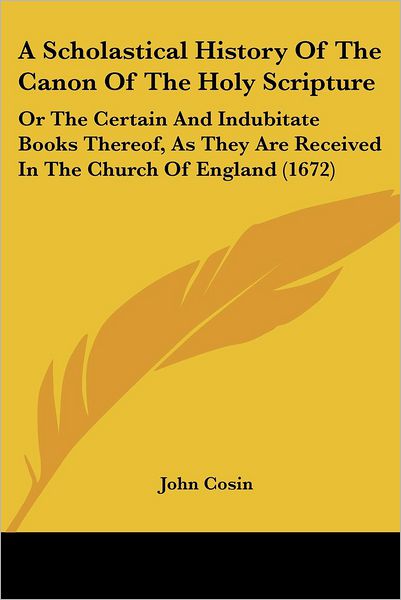 Cover for John Cosin · A Scholastical History of the Canon of the Holy Scripture: or the Certain and Indubitate Books Thereof, As They Are Received in the Church of England (1 (Paperback Book) (2008)