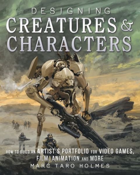 Designing Creatures and Characters: How to Build an Artist's Portfolio for Video Games, Film, Animation and More - Marc Taro Holmes - Livros - F&W Publications Inc - 9781440344091 - 12 de outubro de 2016