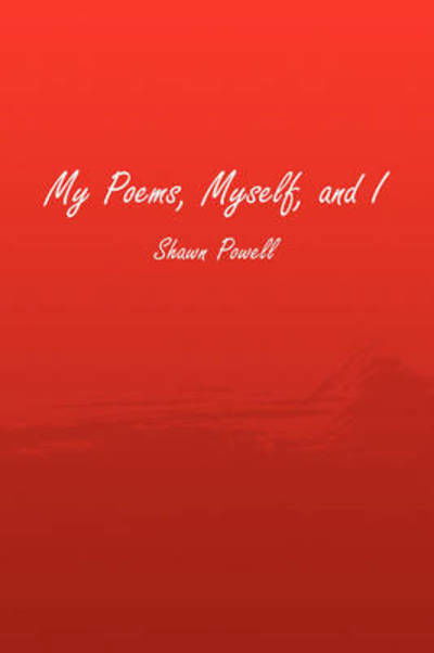My Poems, Myself, and I - Shawn Powell - Böcker - Xlibris - 9781441503091 - 30 januari 2009