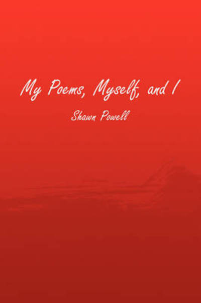 My Poems, Myself, and I - Shawn Powell - Libros - Xlibris - 9781441503091 - 30 de enero de 2009